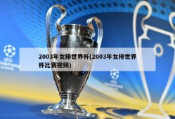 2003年女排世界杯(2003年女排世界杯比赛视频)