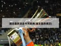 国足最新消息今天新闻(国足最新情况)