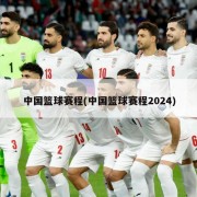 中国篮球赛程(中国篮球赛程2024)