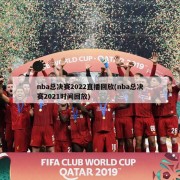 nba总决赛2022直播回放(nba总决赛2021时间回放)