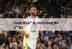 cba北京vs广东(2021cba北京vs广东)