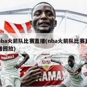 nba火箭队比赛直播(nba火箭队比赛直播回放)