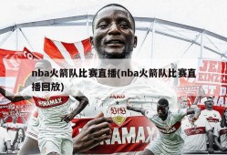 nba火箭队比赛直播(nba火箭队比赛直播回放)