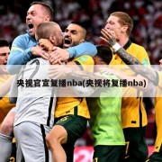 央视官宣复播nba(央视将复播nba)