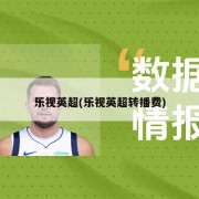 乐视英超(乐视英超转播费)