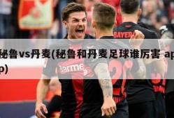 秘鲁vs丹麦(秘鲁和丹麦足球谁厉害 app)