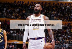 韩媒辱中国足球(韩国侮辱中国足球)