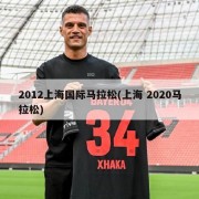 2012上海国际马拉松(上海 2020马拉松)