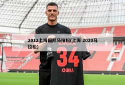 2012上海国际马拉松(上海 2020马拉松)