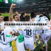 欧冠直播吧(欧冠足球直播在线直播观看免费)