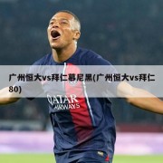 广州恒大vs拜仁慕尼黑(广州恒大vs拜仁80)