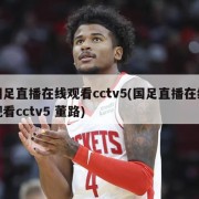 国足直播在线观看cctv5(国足直播在线观看cctv5 董路)
