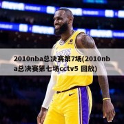 2010nba总决赛第7场(2010nba总决赛第七场cctv5 回放)