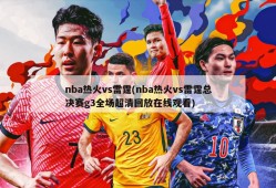 nba热火vs雷霆(nba热火vs雷霆总决赛g3全场超清回放在线观看)