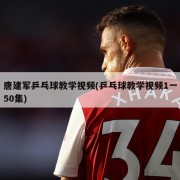 唐建军乒乓球教学视频(乒乓球教学视频1一50集)