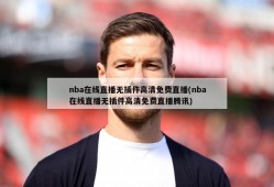 nba在线直播无插件高清免费直播(nba在线直播无插件高清免费直播腾讯)