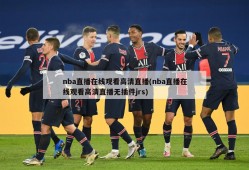nba直播在线观看高清直播(nba直播在线观看高清直播无插件jrs)