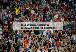 2012-2013nba总决赛(20122013nba总决赛第七场高清完整版)