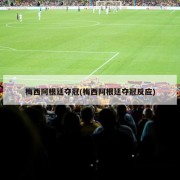 梅西阿根廷夺冠(梅西阿根廷夺冠反应)