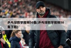 乒乓球教学视频50集(乒乓球教学视频50集下载)