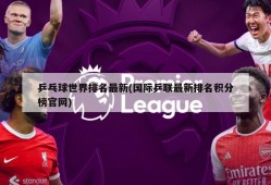 乒乓球世界排名最新(国际乒联最新排名积分榜官网)