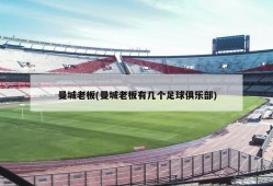 曼城老板(曼城老板有几个足球俱乐部)