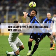 直播cba联赛视频直播(直播cba联赛视频直播回放)