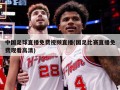 中国足球直播免费视频直播(国足比赛直播免费观看高清)