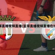 篮球直播视频直播(篮球直播视频直播在线观看)