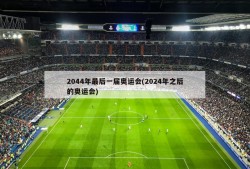 2044年最后一届奥运会(2024年之后的奥运会)