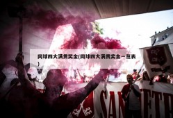 网球四大满贯奖金(网球四大满贯奖金一览表)