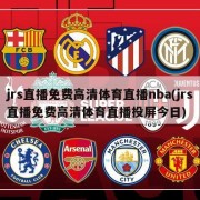 jrs直播免费高清体育直播nba(jrs直播免费高清体育直播投屏今日)