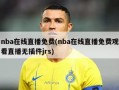 nba在线直播免费(nba在线直播免费观看直播无插件jrs)