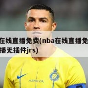 nba在线直播免费(nba在线直播免费观看直播无插件jrs)