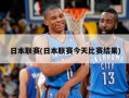 日本联赛(日本联赛今天比赛结果)