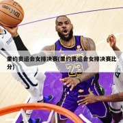 里约奥运会女排决赛(里约奥运会女排决赛比分)