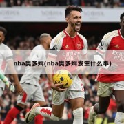nba奥多姆(nba奥多姆发生什么事)