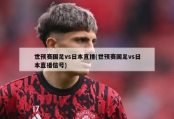 世预赛国足vs日本直播(世预赛国足vs日本直播信号)