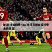 jrs直播低调看nba(乐球直播在线观看免费高清)