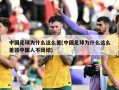 中国足球为什么这么差(中国足球为什么这么差劲中国人不团结)
