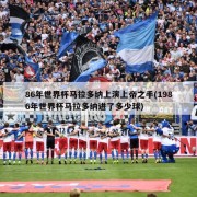 86年世界杯马拉多纳上演上帝之手(1986年世界杯马拉多纳进了多少球)
