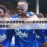 2017乒乓球世锦赛(2017乒乓球世锦赛男双)