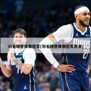 羽毛球世锦赛冠军(羽毛球世锦赛冠军男单)