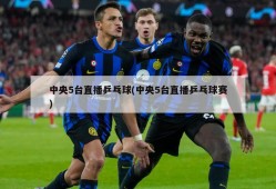 中央5台直播乒乓球(中央5台直播乒乓球赛)