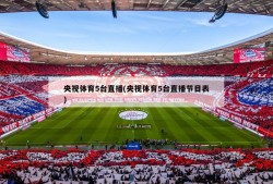 央视体育5台直播(央视体育5台直播节目表)