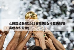 女排超级联赛2022赛程表(女排超级联赛赛程表积分榜)