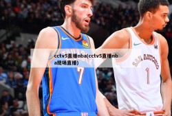 cctv5直播nba(cctv5直播nba现场直播)