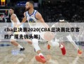 cba总决赛2020(CBA总决赛北京客胜广厦先拔头筹)
