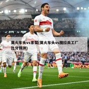 莫火车头vs索契(莫火车头vs图拉兵工厂比分预测)