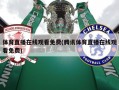体育直播在线观看免费(腾讯体育直播在线观看免费)